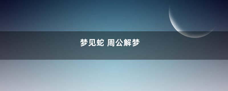 梦见蛇 周公解梦